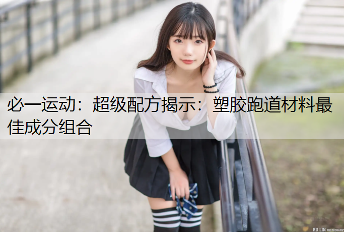 超级配方揭示：塑胶跑道材料最佳成分组合