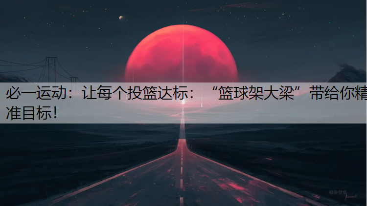 让每个投篮达标：“篮球架大梁”带给你精准目标！