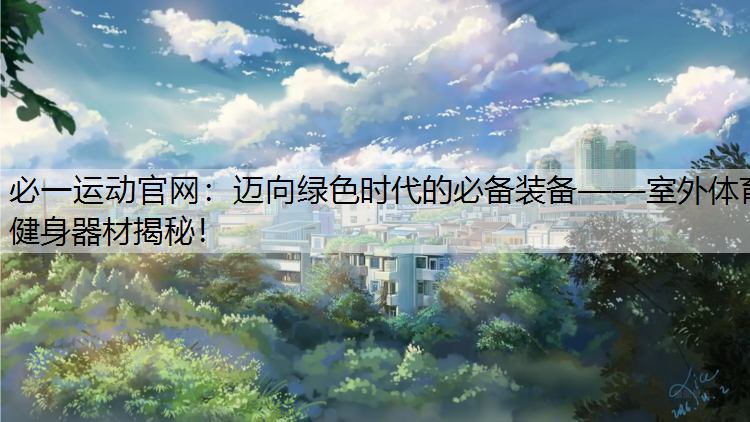 迈向绿色时代的必备装备——室外体育健身器材揭秘！