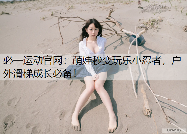 萌娃秒变玩乐小忍者，户外滑梯成长必备！